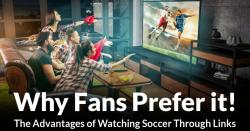 The Advantages of Watching Soccer Through Links: Why Fans Prefer It!